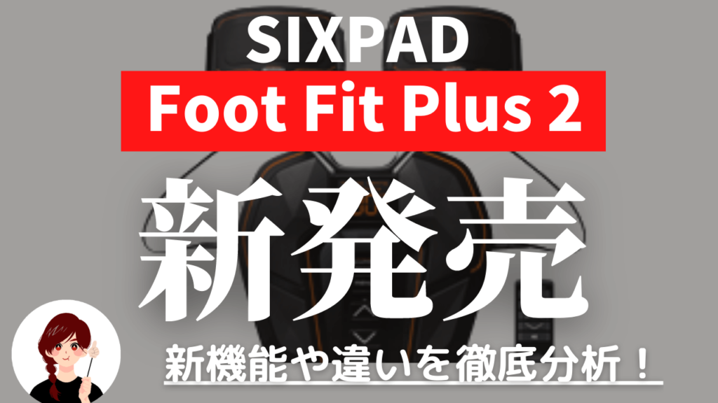 新発売】SIXPAD Foot Fit Plus 2の新機能や特徴をどこよりも詳しく解説 